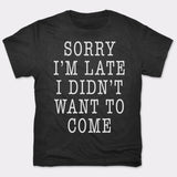 Sorry I'm Late I Didn't Want To Come T-Shirt (Mens)