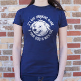It's Not Drinking Alone If Your Dog Is With You T-Shirt (Ladies)