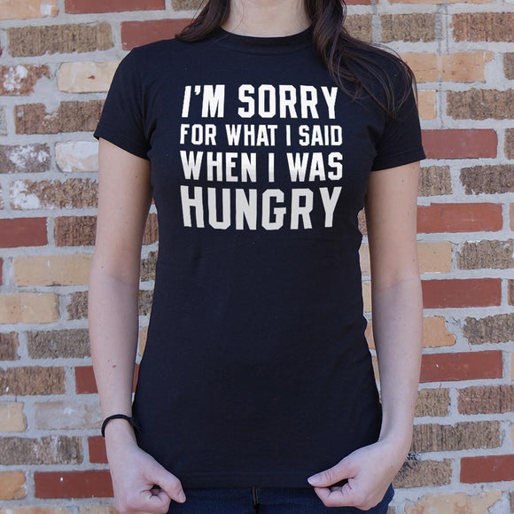 I'm Sorry For What I Said When I Was Hungry T-Shirt (Ladies)