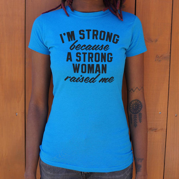 I Am Strong Because A Strong Woman Raised Me T-Shirt (Ladies)